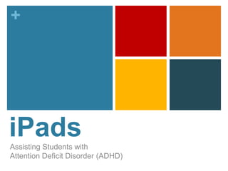 +




iPads
Assisting Students with
Attention Deficit Disorder (ADHD)
 