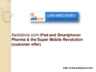 Aarkstore.com iPad and Smartphone:
Pharma & the Super Mobile Revolution
(customer offer)




                          http://www.aarkstore.com/
 