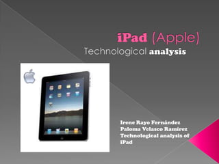 iPad (Apple) Technologicalanalysis Irene Rayo Fernández Paloma Velasco Ramírez Technologicalanalysis of iPad 