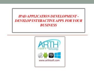 IPADAPPLICATION DEVELOPMENT -
DEVELOPINTERACTIVEAPPS FOR YOUR
BUSINESS
 