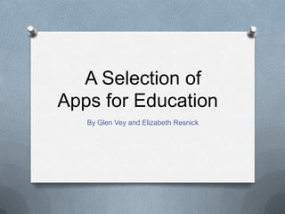 A Selection of
Apps for Education
   By Glen Vey and Elizabeth Resnick
 