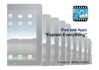 iPad and Apps
“Explain Everything”




      ET Studio II. 배지혜(112ETE05)
 