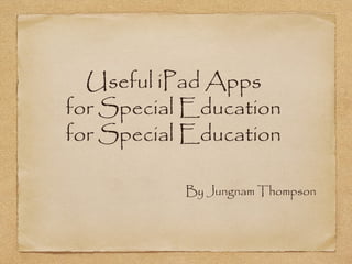 Useful iPad Apps
for Special Education
By Jungnam Thompson
 