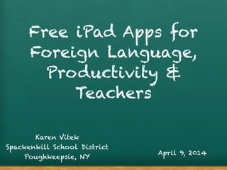 Free iPad Apps for
Foreign Language,
Productivity &
Teachers
Karen Vitek
Spackenkill School District
Poughkeepsie, NY
April 9, 2014
 