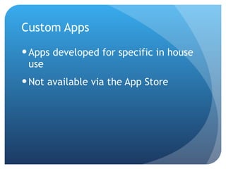 Custom Apps Apps developed for specific in house use Not available via the App Store 