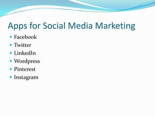 Apps for Social Media Marketing
 Facebook
 Twitter
 LinkedIn
 Wordpress
 Pinterest
 Instagram
 