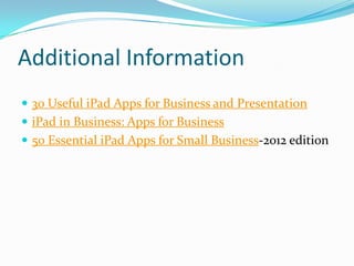 Additional Information
 30 Useful iPad Apps for Business and Presentation
 iPad in Business: Apps for Business
 50 Essential iPad Apps for Small Business-2012 edition
 