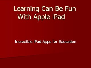 Learning Can Be Fun
With Apple iPad
Incredible iPad Apps for Education
 