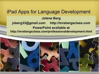 iPad Apps for Language Development
                   Jolene Berg
  joberg33@gmail.com http://mrsbergsclass.com
             PowerPoint available at
 http://mrsbergsclass.com/professionaldevelopment.html
 