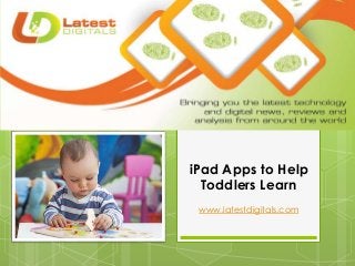 iPad Apps to Help
Toddlers Learn
www.latestdigitals.com
 