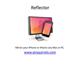 Reflector

Mirror your iPhone or iPad to any Mac or PC.

www.airsquirrels.com

 