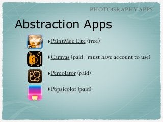 Abstraction Apps
PHOTOGRAPHYAPPS
‣PaintMee Lite (free)"
!
‣Camvas (paid - must have account to use)"
!
‣Percolator (paid)"...