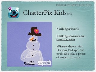 ChatterPix Kids(free)"
DIGITAL STORYTELLING APPS
‣Talking artwork!"
!
‣Talking snowmen by
second graders"
!
‣Picture drawn...