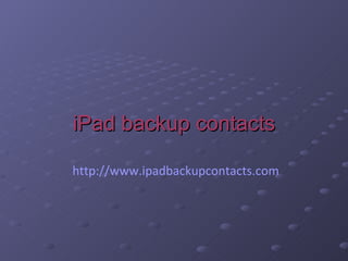 iPad backup contacts           http://www.ipadbackupcontacts.com 