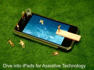 Presented by ATLA, 2011
Dive into iPads for Assistive Technology
 