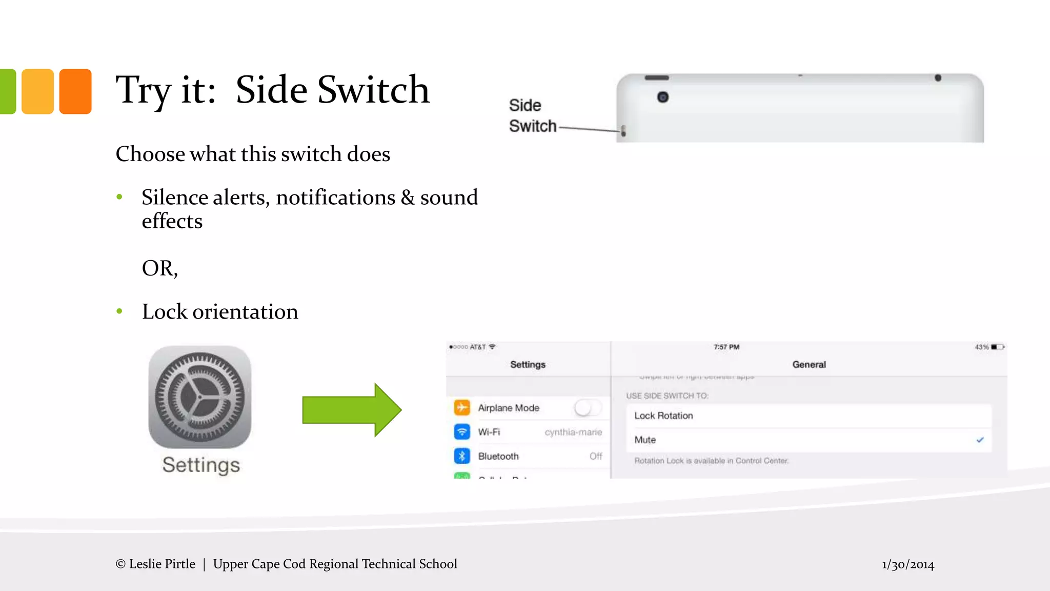 Try it: Side Switch
Choose what this switch does
• Silence alerts, notifications & sound
effects
OR,
• Lock orientation

© Leslie Pirtle | Upper Cape Cod Regional Technical School

1/30/2014

 
