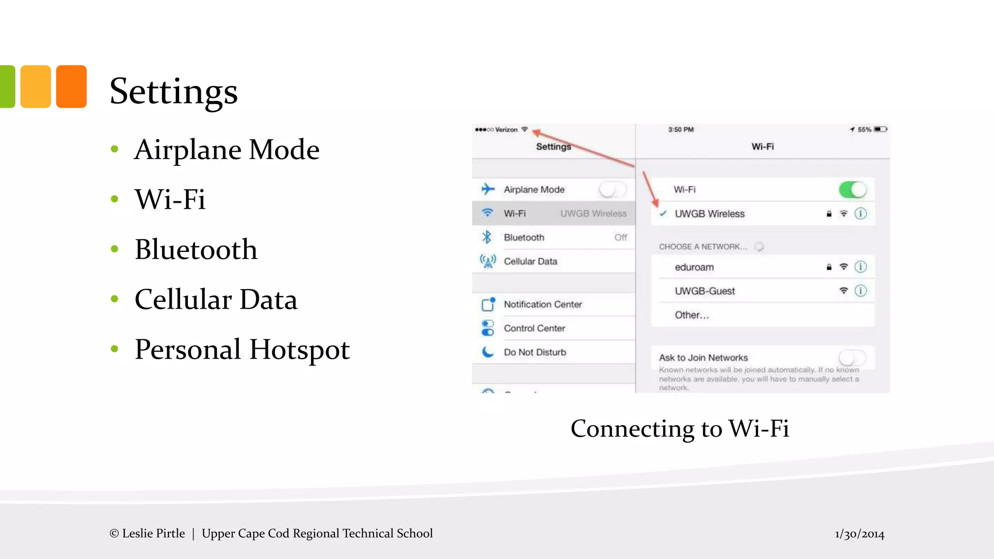 Settings
• Airplane Mode
• Wi-Fi
• Bluetooth
• Cellular Data

• Personal Hotspot
Connecting to Wi-Fi

© Leslie Pirtle | Upper Cape Cod Regional Technical School

1/30/2014

 