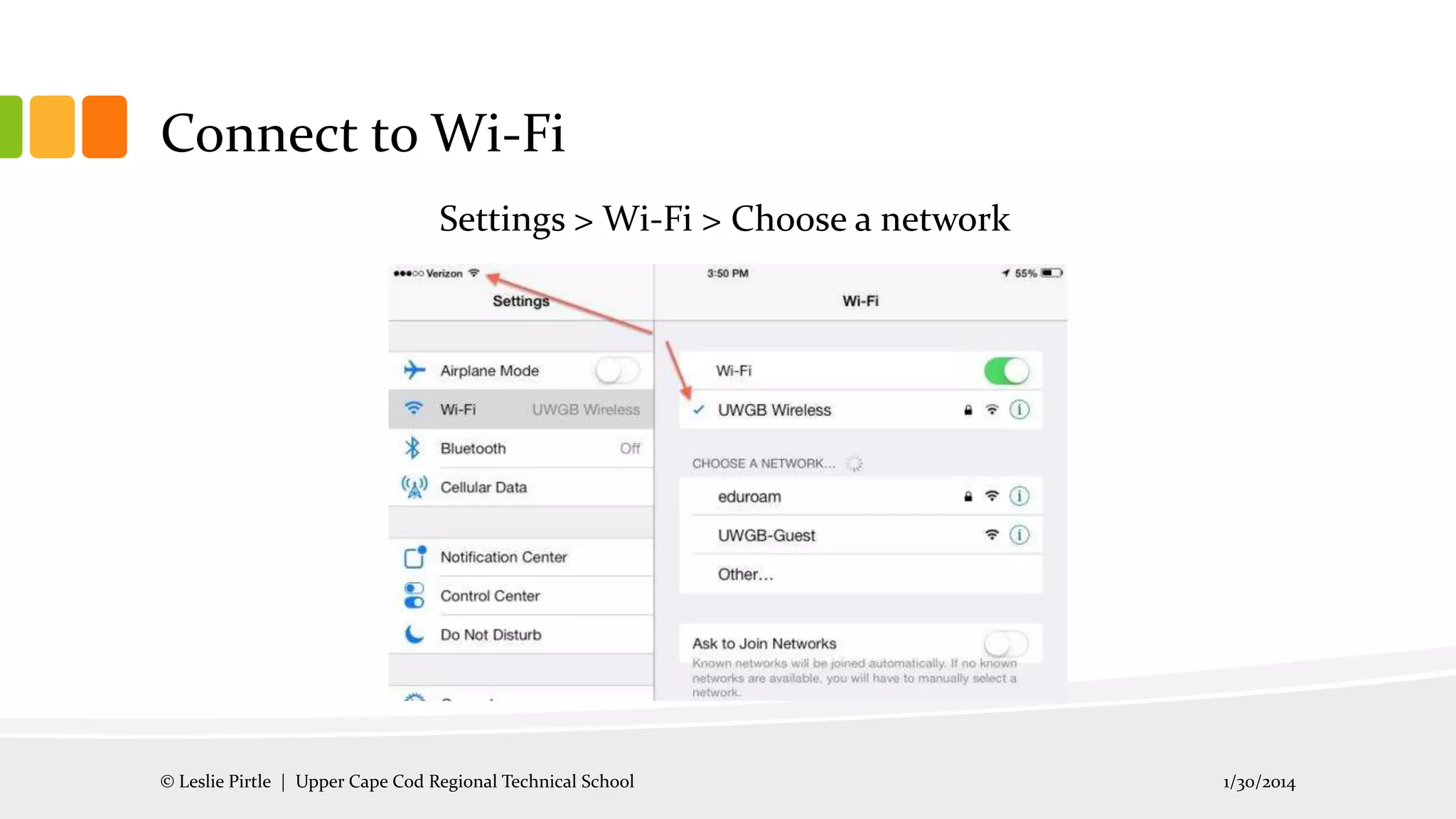 Connect to Wi-Fi
Settings > Wi-Fi > Choose a network

© Leslie Pirtle | Upper Cape Cod Regional Technical School

1/30/2014

 