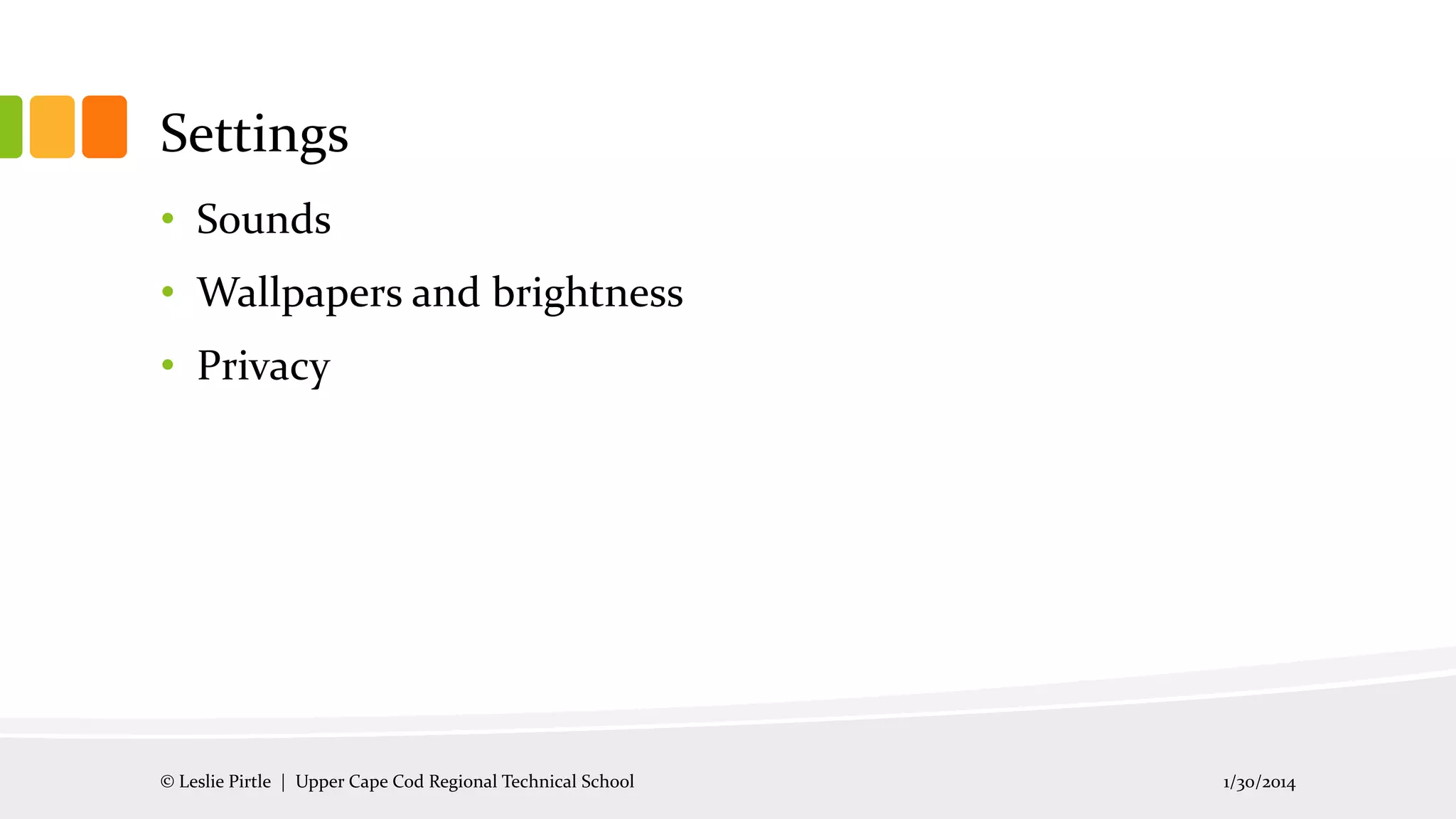 Settings
• Sounds
• Wallpapers and brightness
• Privacy

© Leslie Pirtle | Upper Cape Cod Regional Technical School

1/30/2014

 