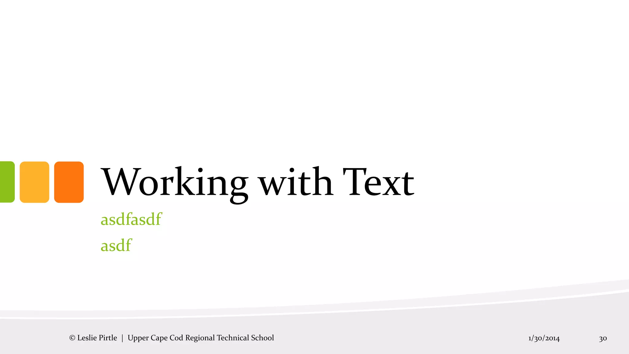 Working with Text
asdfasdf
asdf

© Leslie Pirtle | Upper Cape Cod Regional Technical School

1/30/2014

30

 