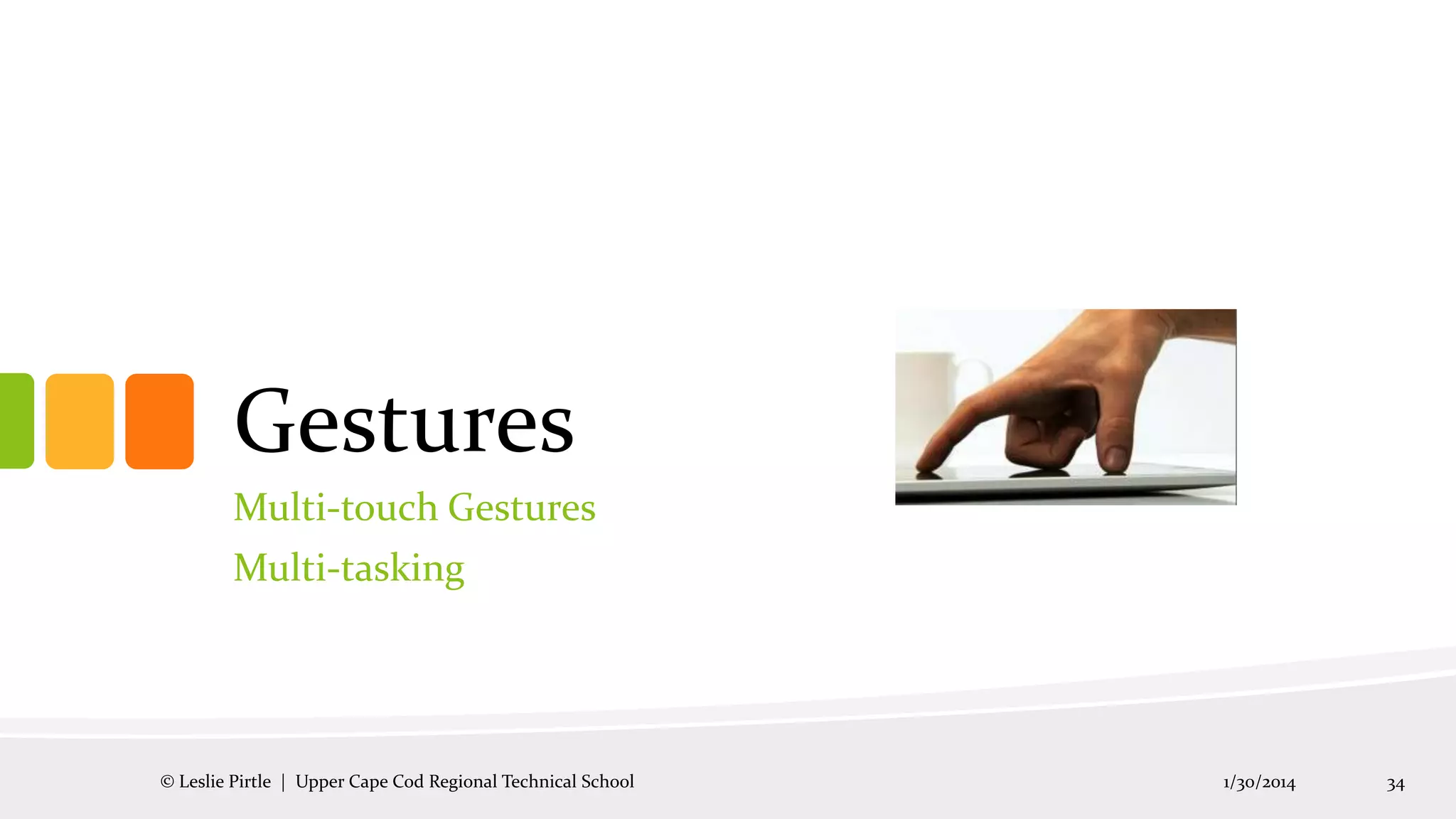 Gestures
Multi-touch Gestures
Multi-tasking

© Leslie Pirtle | Upper Cape Cod Regional Technical School

1/30/2014

34

 
