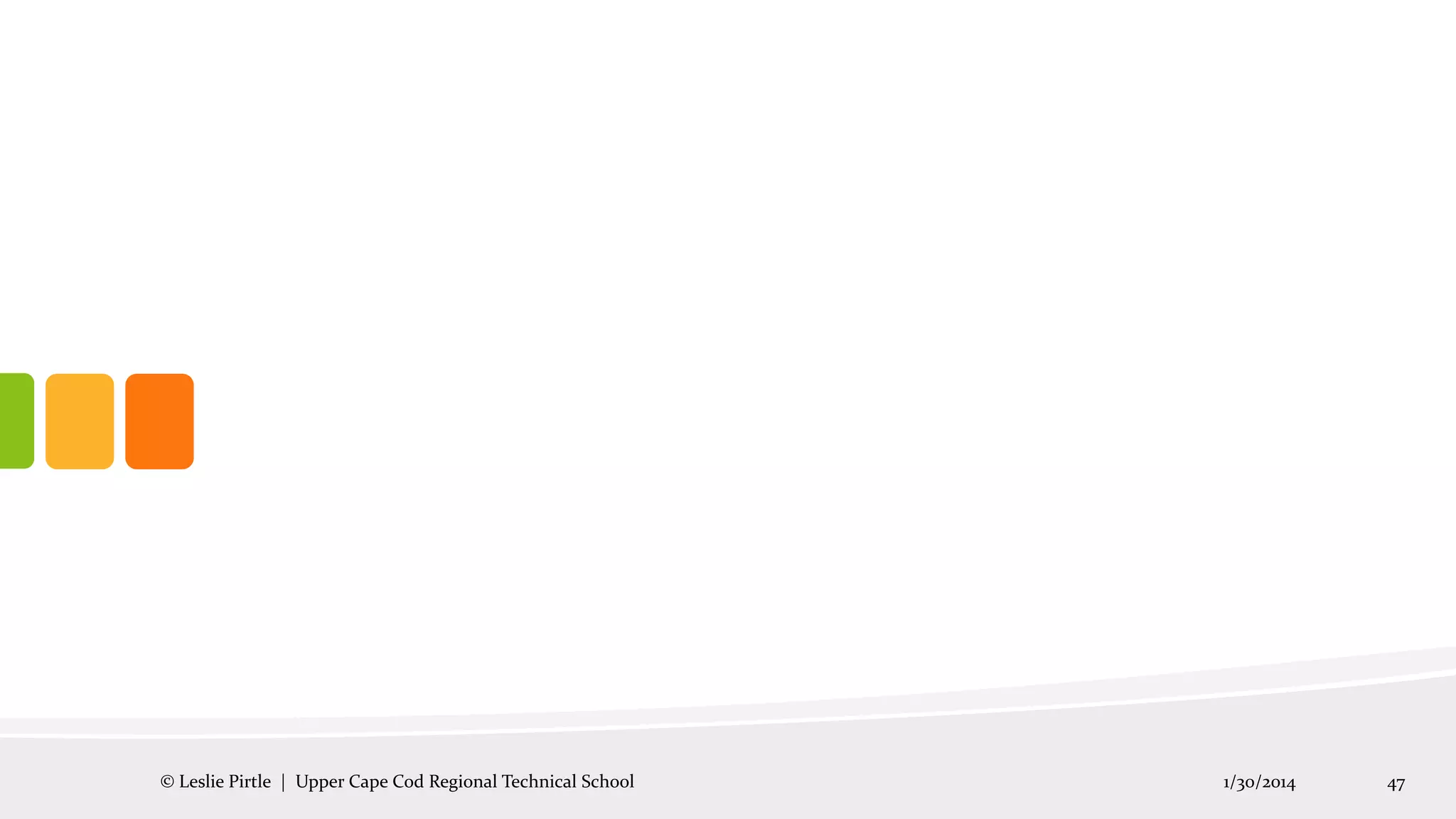 © Leslie Pirtle | Upper Cape Cod Regional Technical School

1/30/2014

47

 