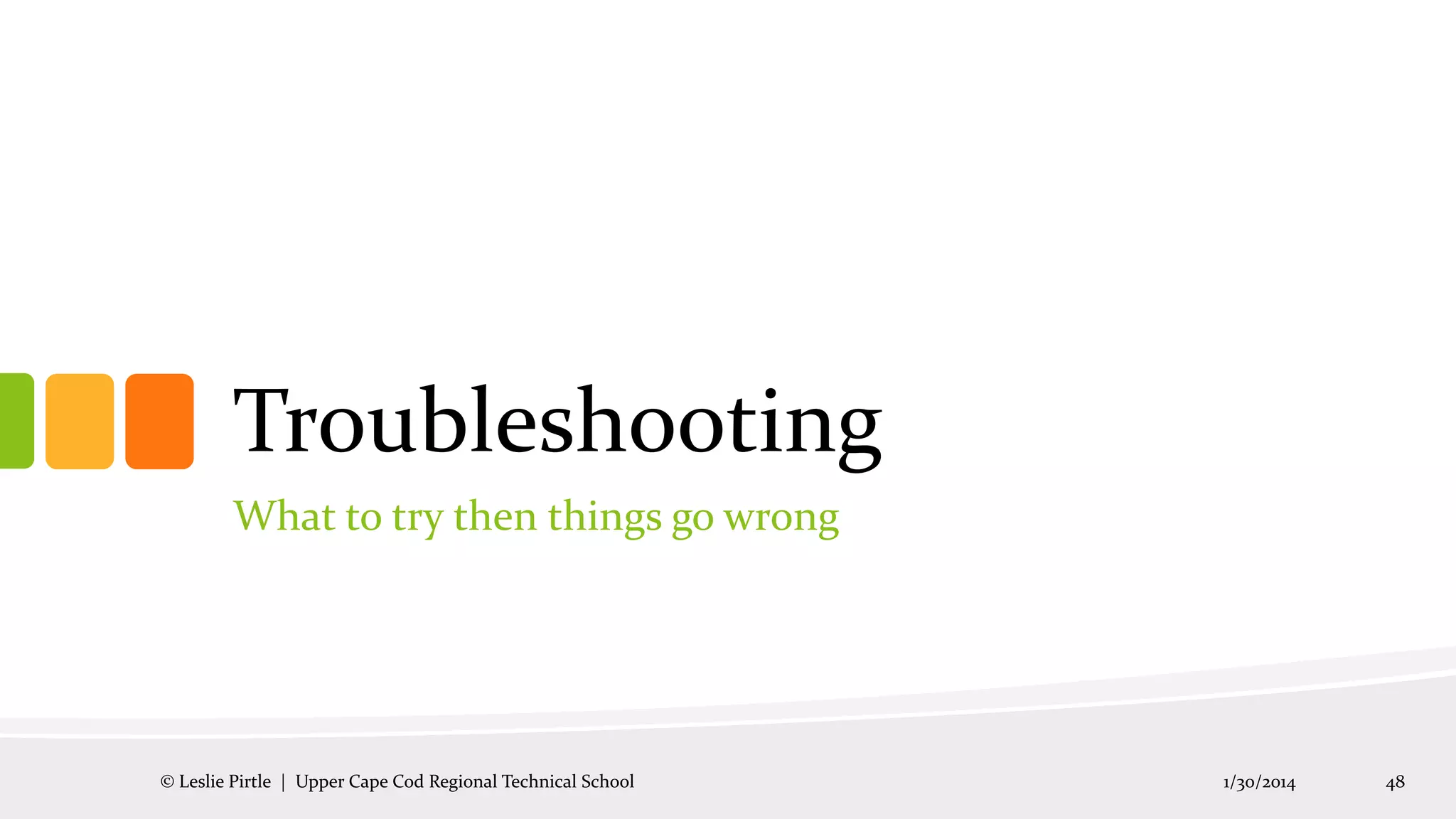 Troubleshooting
What to try then things go wrong

© Leslie Pirtle | Upper Cape Cod Regional Technical School

1/30/2014

48

 