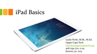 iPad Basics
Subtitle

Leslie Pirtle, M.M., M.Ed.
Upper Cape Tech
Lpirtle@uppercapetech.org
508-759-7711, x 114
January 30, 2013

 