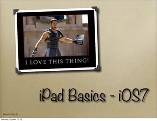 iPad Basics - iOS7
Revised 10-11-13
Saturday, October 12, 13

 