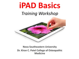 iPAD Basics
Training Workshop
Nova Southeastern University
Dr. Kiran C. Patel College of Osteopathic
Medicine
 