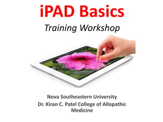 iPAD Basics
Training Workshop
Nova Southeastern University
Dr. Kiran C. Patel College of Allopathic
Medicine
 