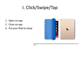 I. Click/Swipe/Tap
1. Open an app
2. Close an app
3. Put your iPad to sleep
http://www.ilounge.com/index.php/articles/comm...