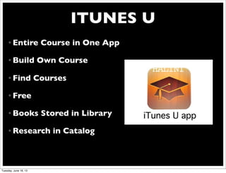 ITUNES U
• Entire Course in One App
• Build Own Course
• Find Courses
• Free
• Books Stored in Library
• Research in Catalog
Tuesday, June 18, 13
 