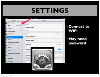 SETTINGS
• Connect to
WiFi
• May need
password
Tuesday, June 18, 13
 