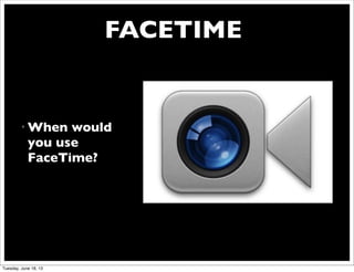 FACETIME
• When would
you use
FaceTime?
Tuesday, June 18, 13
 