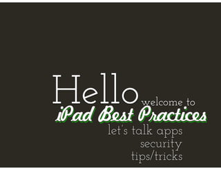Hello        welcome to
iPad Best Practices
      let’s talk apps
              security
            tips/tricks
 