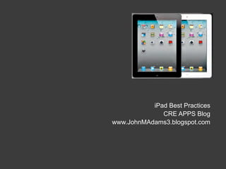 iPad Best Practices
              CRE APPS Blog
www.JohnMAdams3.blogspot.com
 