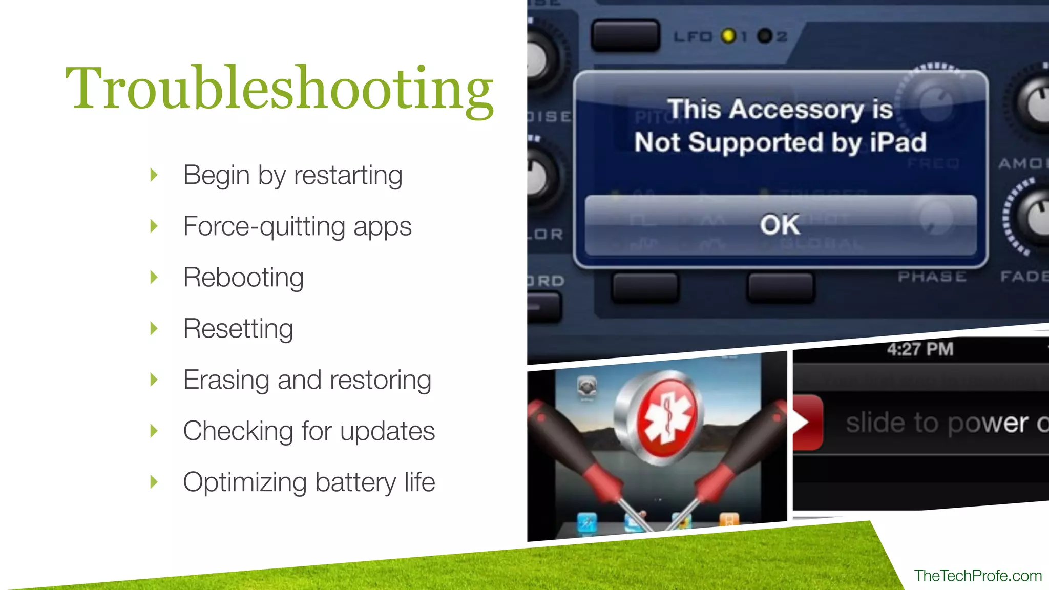 TheTechProfe.com
Troubleshooting
‣ Begin by restarting
‣ Force-quitting apps
‣ Rebooting
‣ Resetting
‣ Erasing and restoring
‣ Checking for updates
‣ Optimizing battery life
 