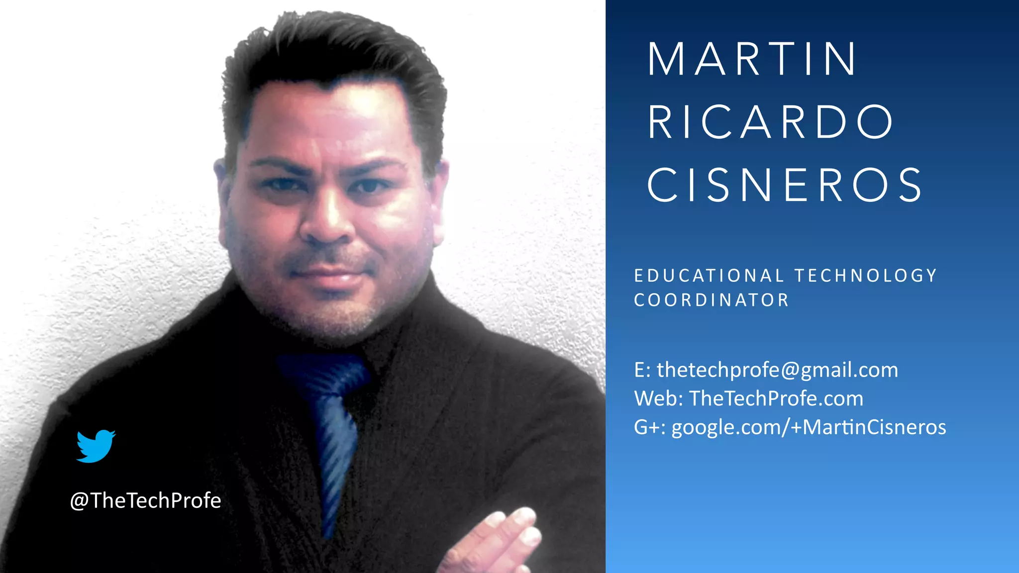 TheTechProfe.com
M A R T I N
R I C A R D O
C I S N E R O S
E D U C AT I O N A L 	
   T EC H N O LO GY 	
  
C O O R D I N ATO R 	
  
!
E:	
  thetechprofe@gmail.com 
Web:	
  TheTechProfe.com 
G+:	
  google.com/+MarFnCisneros
@TheTechProfe
 