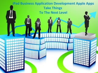 iPad Business Application Development Apple Apps Take Things T
                          The Next Level
 
