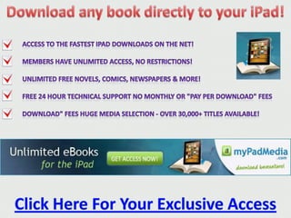 Download any book directly to your iPad! Access to the fastest iPad downloads on the net!  Members have unlimited access, no restrictions!  Unlimited free Novels, Comics, Newspapers & more!  Free 24 hour Technical Support No monthly or "Pay Per Download" fees Download" fees Huge Media Selection - over 30,000+ titles available! ipadcheapibooks ClickHereForYour Exclusive Access 
