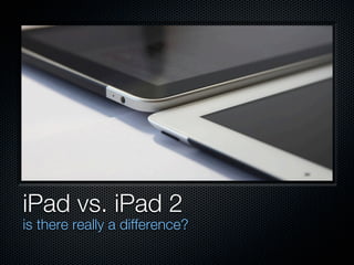 iPad vs. iPad 2
is there really a difference?
 