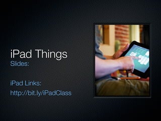 iPad Things
Slides:

iPad Links:
http://bit.ly/iPadClass
 