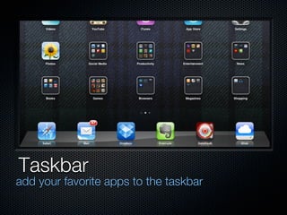 Taskbar
add your favorite apps to the taskbar
 