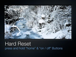 Hard Reset
press and hold “home” & “on / off” Buttons
 