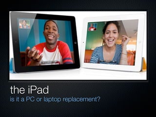the iPad
is it a PC or laptop replacement?
 