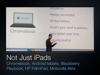 Not Just iPads
Chromebook, Android tablets, Blackberry
Playbook, HP PalmPad, Motorolla Atrix
 