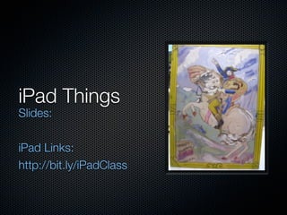iPad Things
Slides:

iPad Links:
http://bit.ly/iPadClass
 