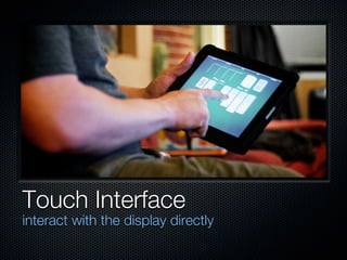 Touch Interface
interact with the display directly
 