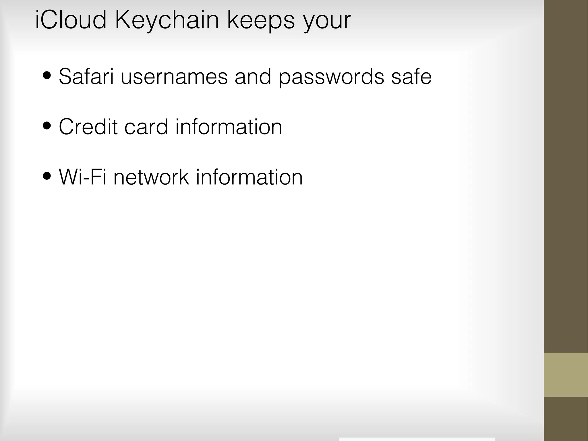 iCloud Keychain keeps your
• Safari usernames and passwords safe
• Credit card information
• Wi-Fi network information
 